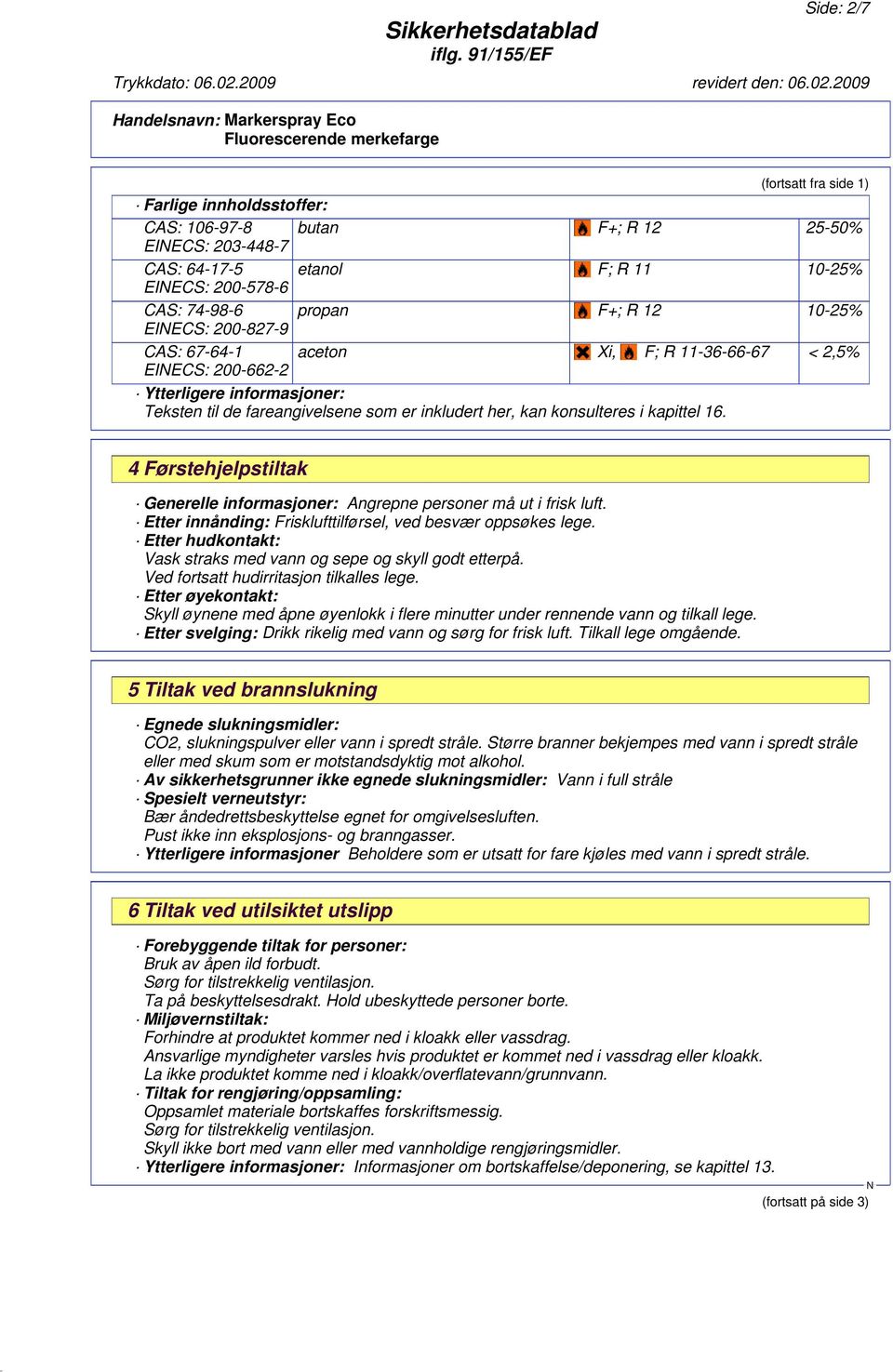 4 Førstehjelpstiltak Generelle informasjoner: Angrepne personer må ut i frisk luft. Etter innånding: Frisklufttilførsel, ved besvær oppsøkes lege.