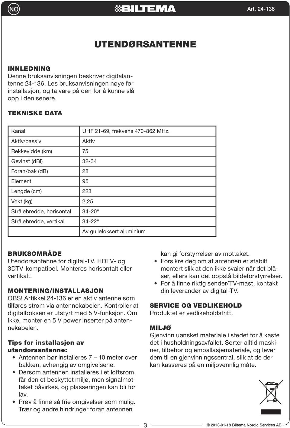 Aktiv/passiv Aktiv Rekkevidde (km) 75 Gevinst (dbi) 32-34 Foran/bak (db) 28 Element 95 Lengde (cm) 223 Vekt (kg) 2,25 Strålebredde, horisontal 34-20 Strålebredde, vertikal 34-22 Av gulleloksert