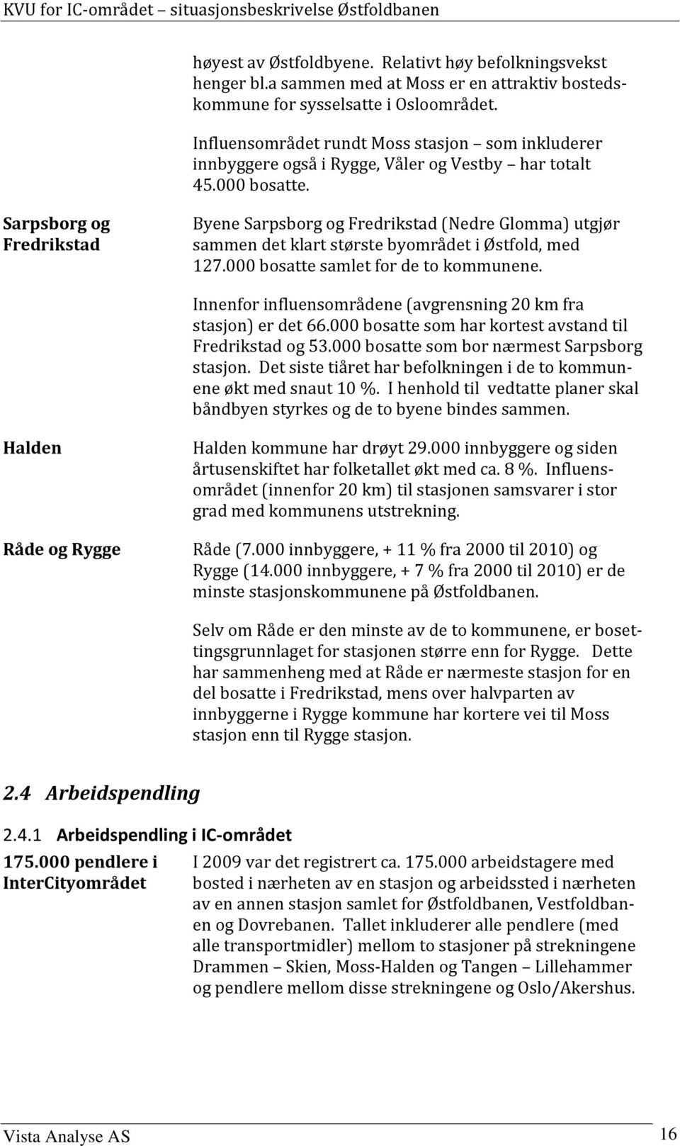 Sarpsborg og Fredrikstad Byene Sarpsborg og Fredrikstad (Nedre Glomma) utgjør sammen det klart største byområdet i Østfold, med 127.000 bosatte samlet for de to kommunene.