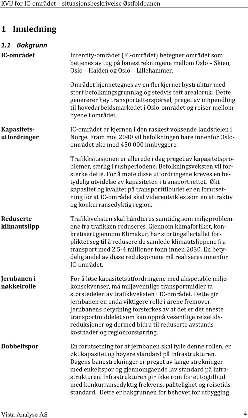 Dette genererer høy transportetterspørsel, preget av innpendling til hovedarbeidsmarkedet i Oslo-området og reiser mellom byene i området.