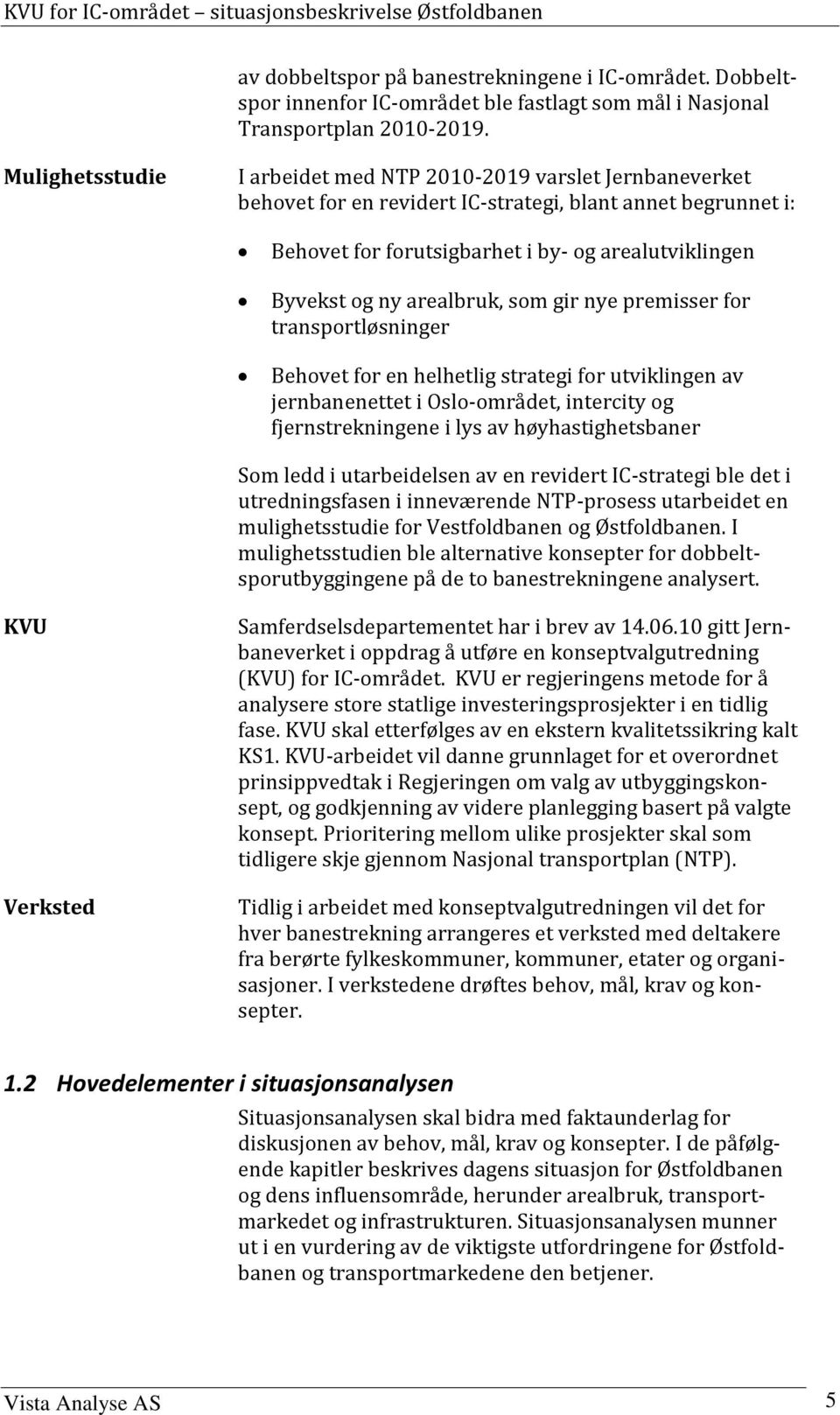 arealbruk, som gir nye premisser for transportløsninger Behovet for en helhetlig strategi for utviklingen av jernbanenettet i Oslo-området, intercity og fjernstrekningene i lys av høyhastighetsbaner