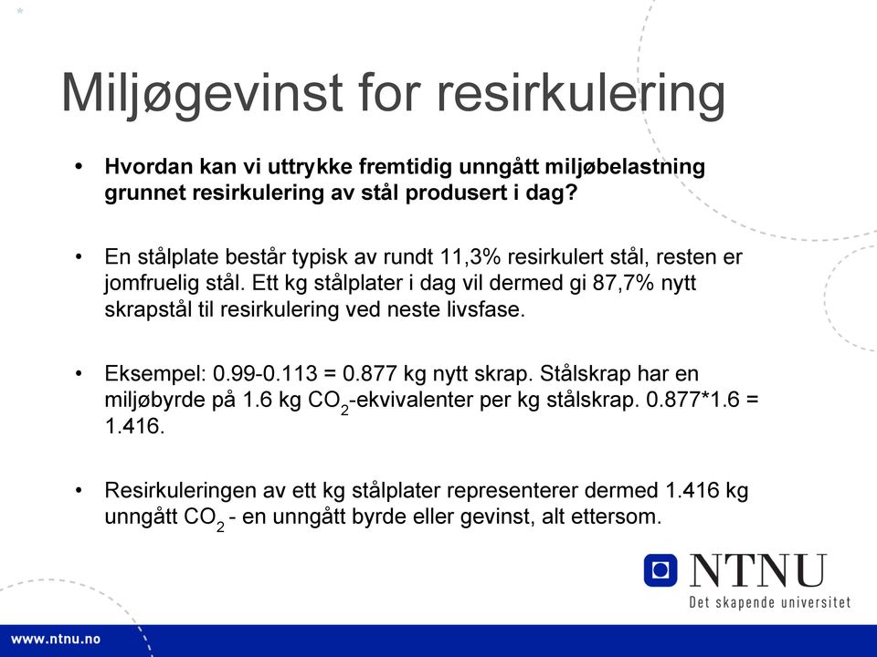 Ett kg stålplater i dag vil dermed gi 87,7% nytt skrapstål til resirkulering ved neste livsfase. Eksempel: 0.99-0.113 = 0.877 kg nytt skrap.