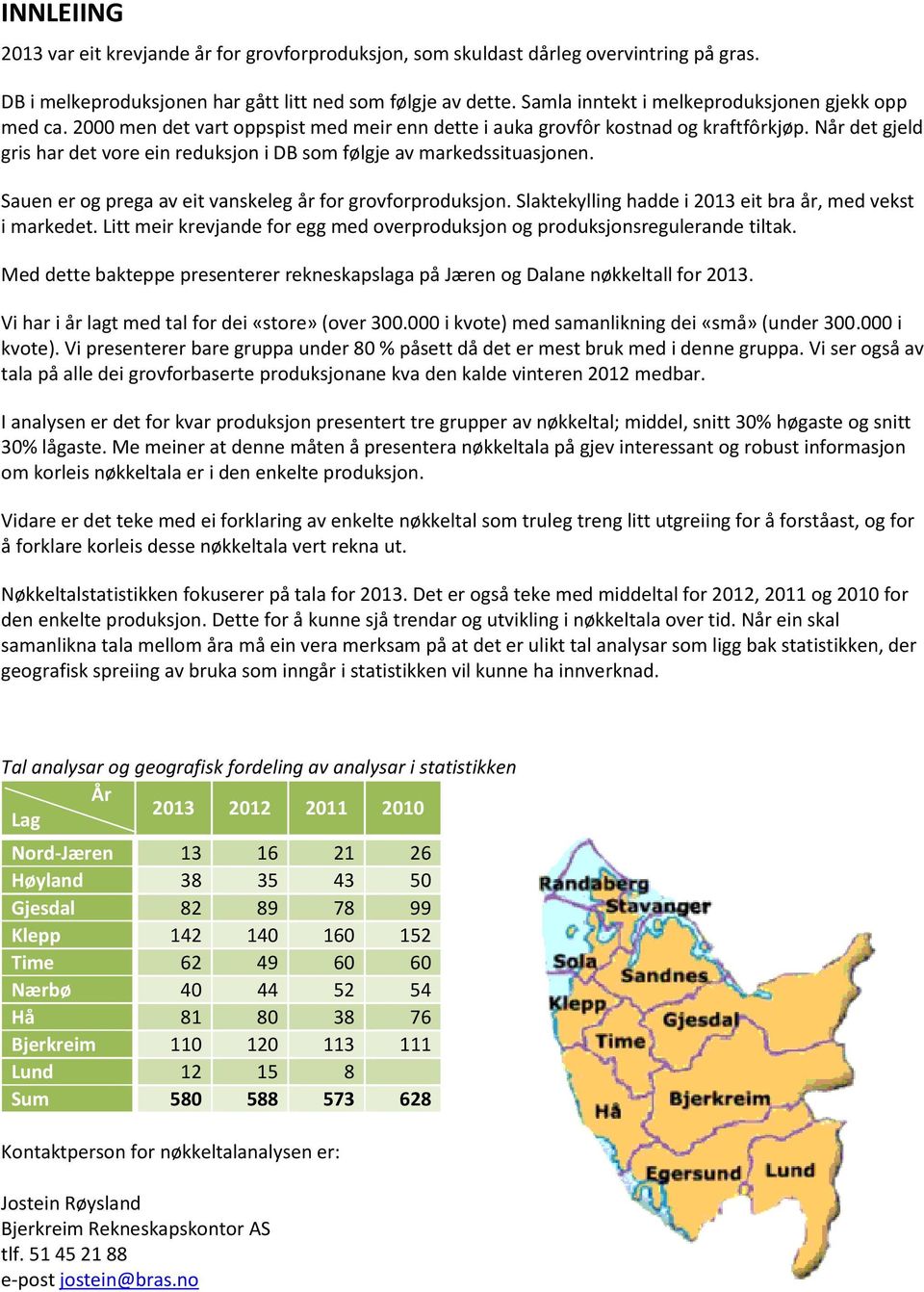 Når det gjeld gris har det vore ein reduksjon i DB som følgje av markedssituasjonen. Sauen er og prega av eit vanskeleg år for grovforproduksjon.