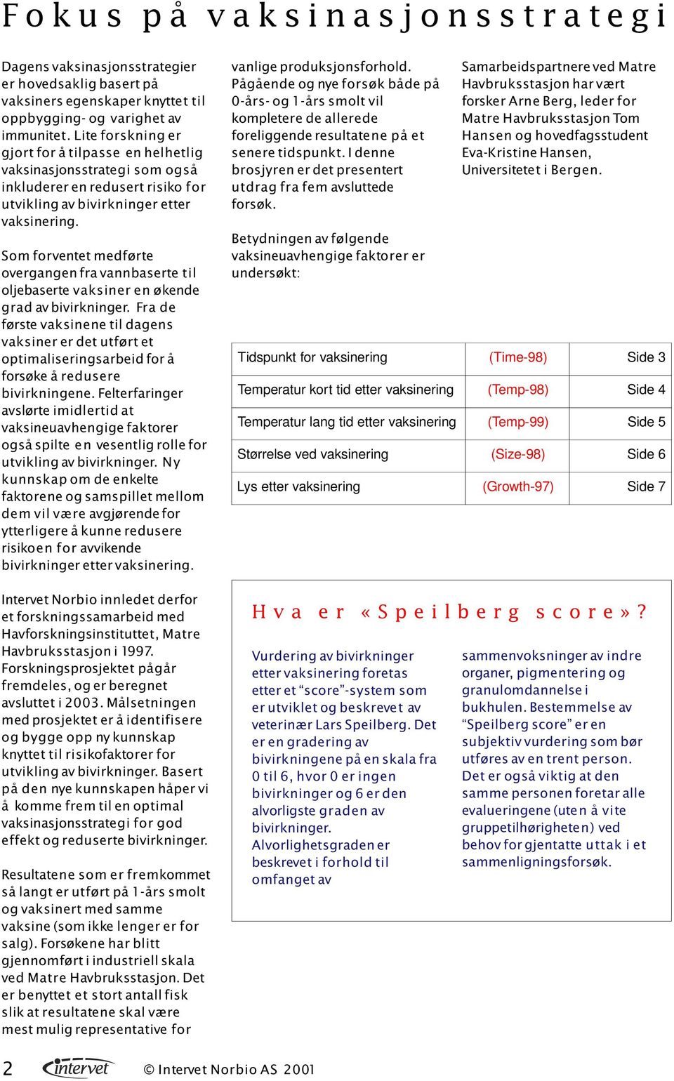 Som forventet medførte overgangen fra vannbaserte til oljebaserte vaksiner en økende grad av Fra de første vaksinene til dagens vaksiner er det utført et optimaliseringsarbeid for å forsøke å