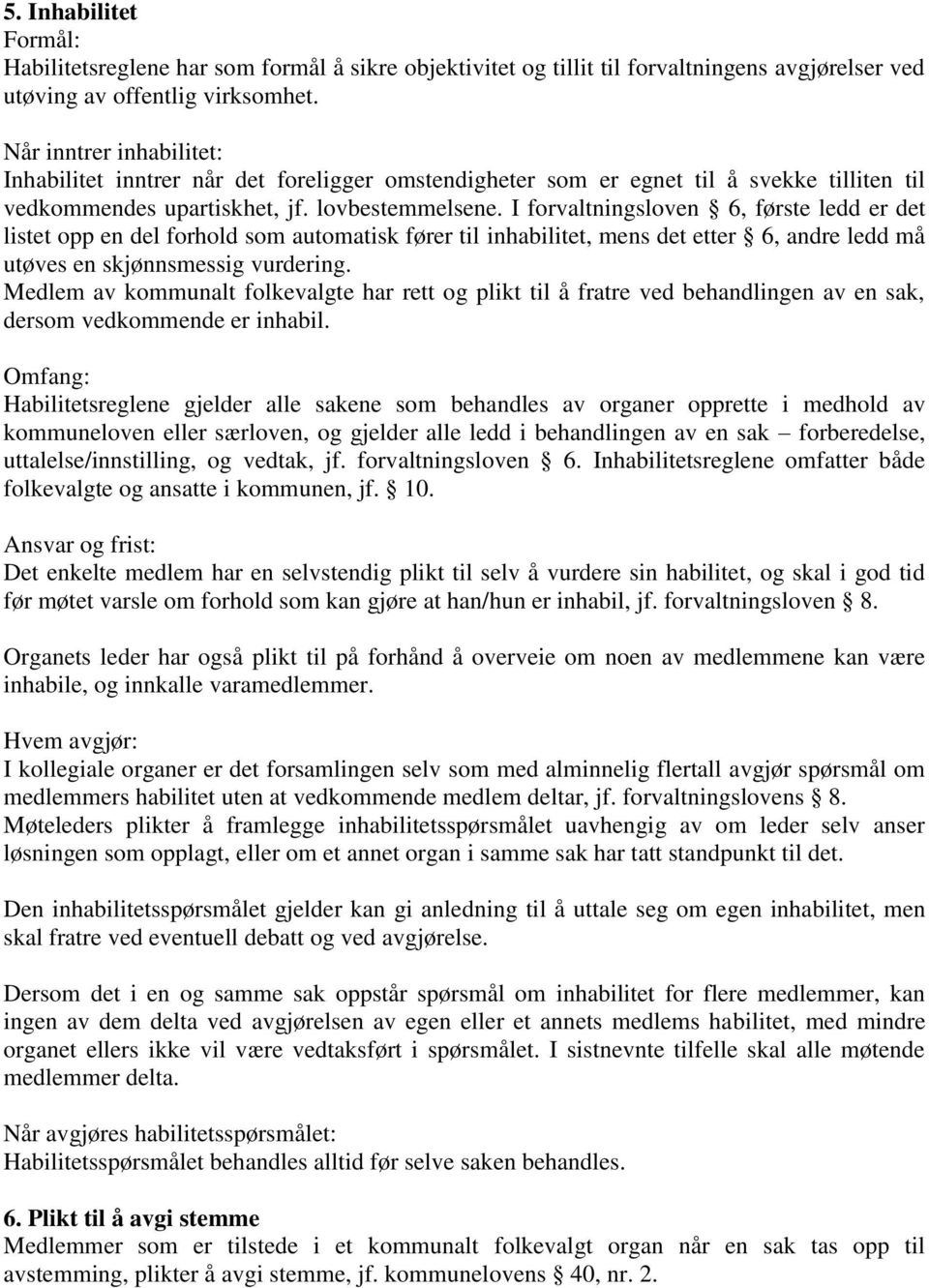 I forvaltningsloven 6, første ledd er det listet opp en del forhold som automatisk fører til inhabilitet, mens det etter 6, andre ledd må utøves en skjønnsmessig vurdering.