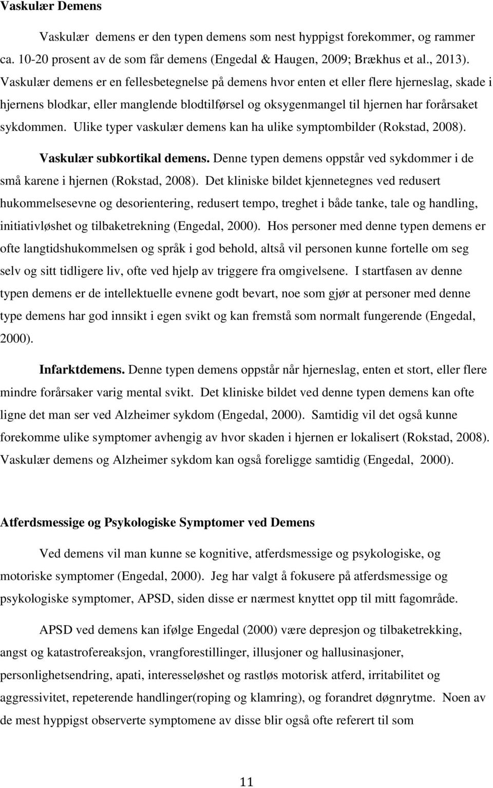 Ulike typer vaskulær demens kan ha ulike symptombilder (Rokstad, 2008). Vaskulær subkortikal demens. Denne typen demens oppstår ved sykdommer i de små karene i hjernen (Rokstad, 2008).