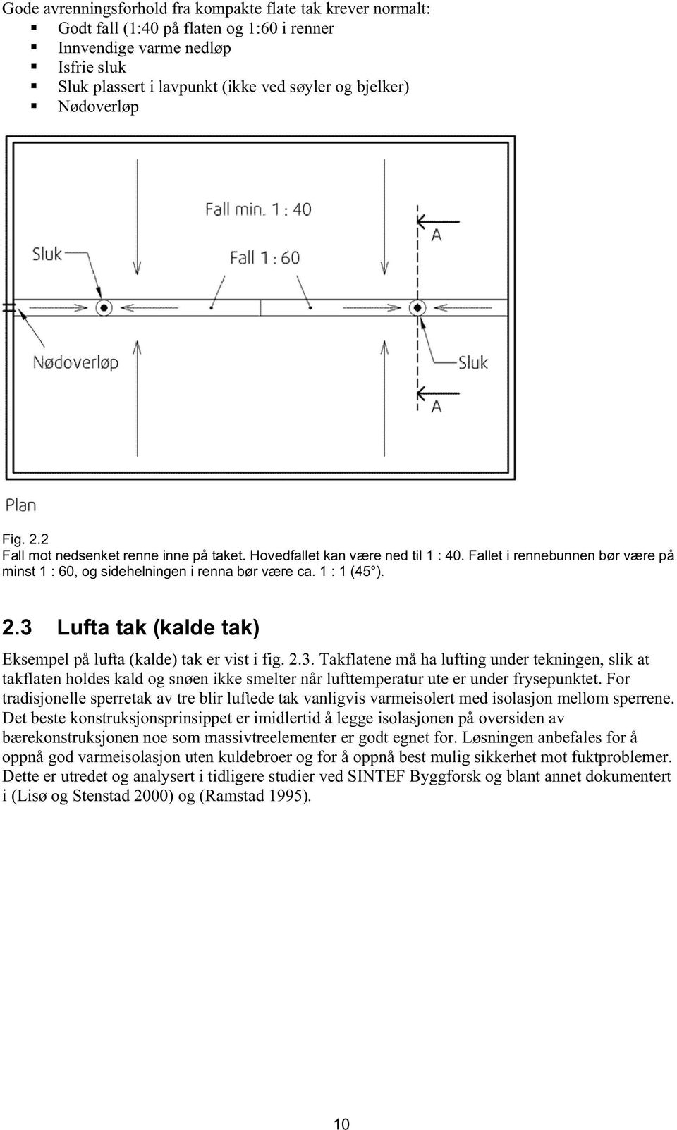 14 B2.3 Lufta tak (kalde tak) Eksempel på lufta (kalde) tak er vist i fig. 2.3. Takflatene må ha lufting under tekningen, slik at takflaten holdes kald og snøen ikke smelter når lufttemperatur ute er under frysepunktet.