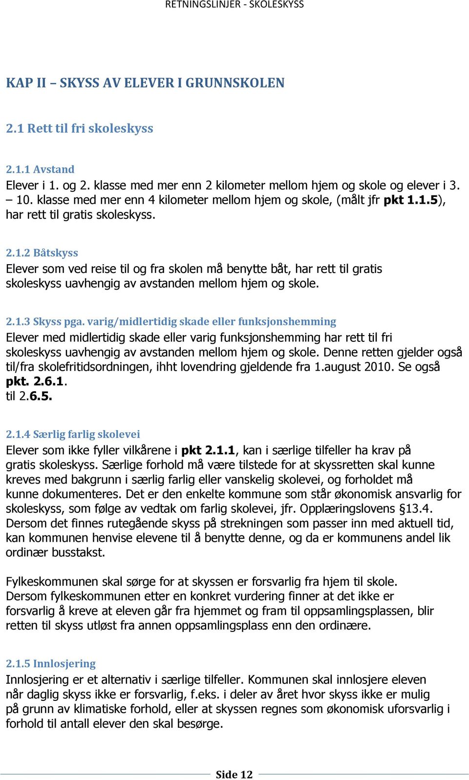 1.5), har rett til gratis skoleskyss. 2.1.2 Båtskyss Elever som ved reise til og fra skolen må benytte båt, har rett til gratis skoleskyss uavhengig av avstanden mellom hjem og skole. 2.1.3 Skyss pga.