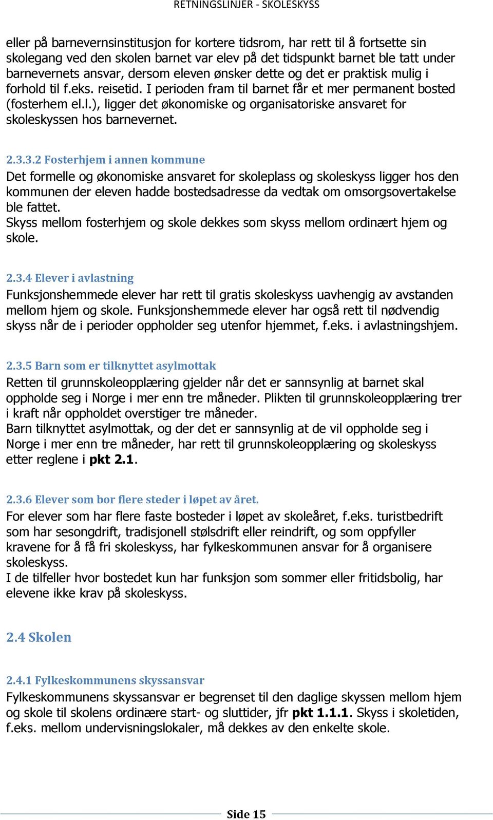 2.3.3.2 Fosterhjem i annen kommune Det formelle og økonomiske ansvaret for skoleplass og skoleskyss ligger hos den kommunen der eleven hadde bostedsadresse da vedtak om omsorgsovertakelse ble fattet.