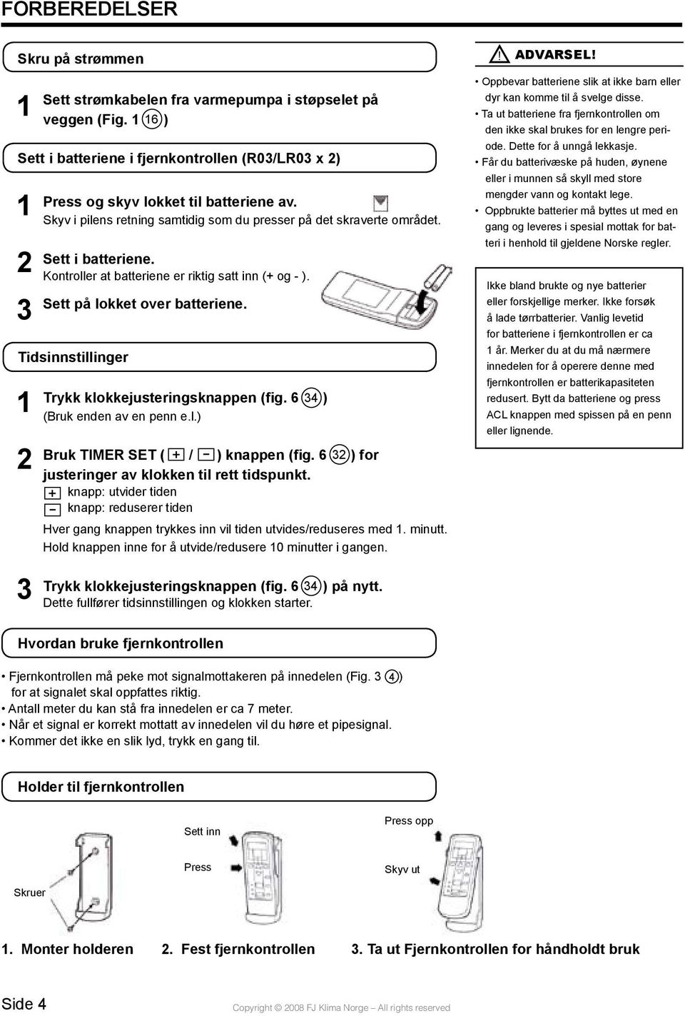 Tidsinnstillinger 1 2 Trykk klokkejusteringsknappen (fig. 6 34 ) (Bruk enden av en penn e.l.) Bruk TIMER SET ( + / - ) knappen (fig. 6 32 ) for justeringer av klokken til rett tidspunkt.