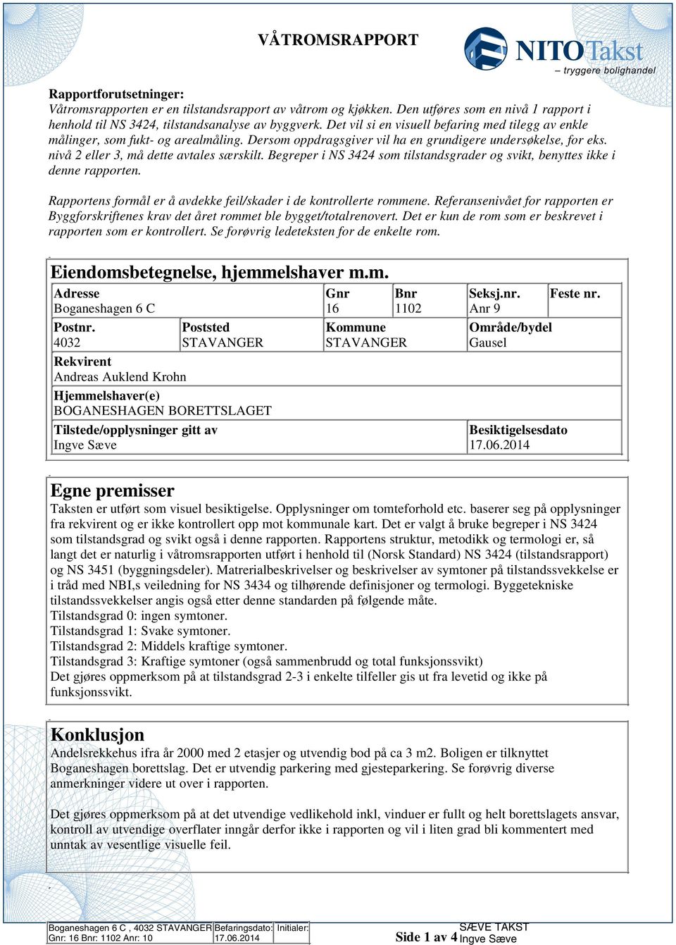 Begreper i NS 344 som tilstandsgrader og svikt, benyttes ikke i denne rapporten. Rapportens formål er å avdekke feil/skader i de kontrollerte rommene.