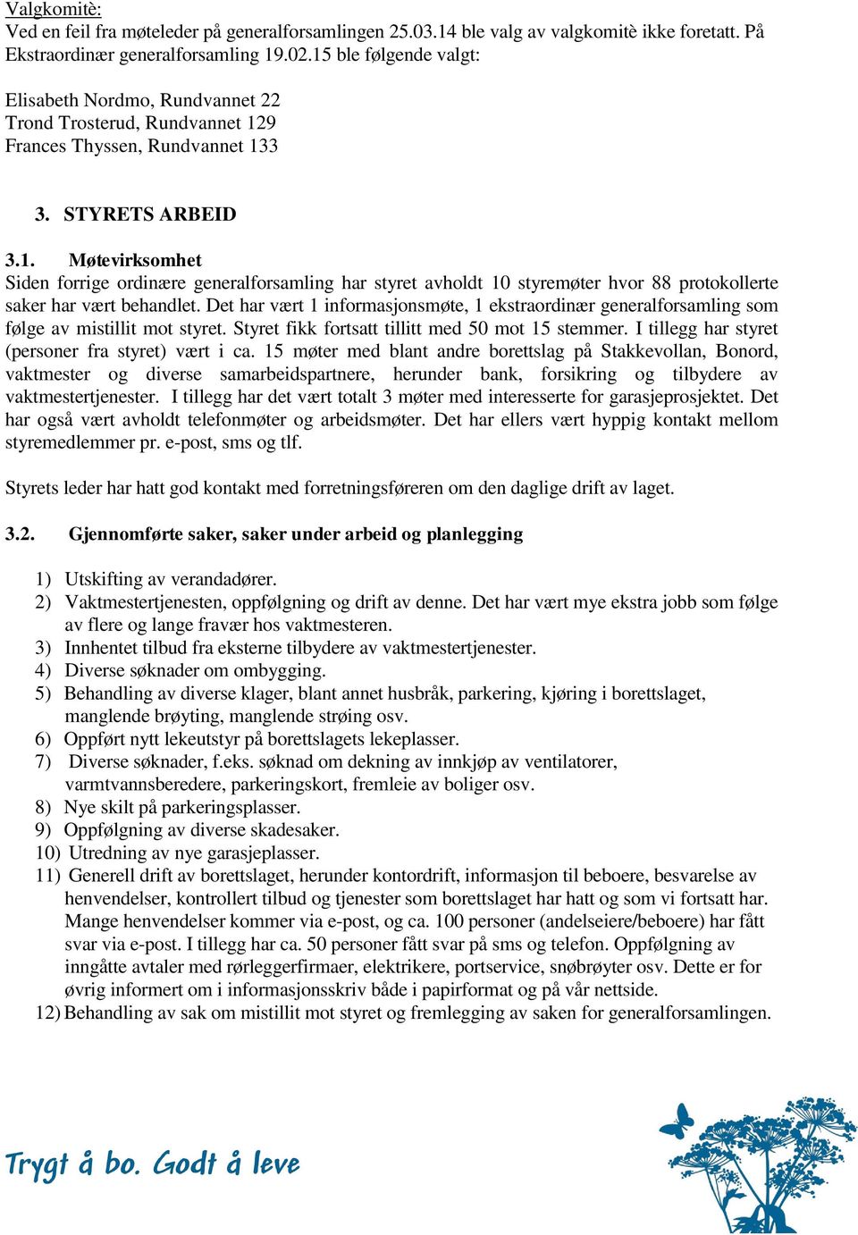 Det har vært 1 informasjonsmøte, 1 ekstraordinær generalforsamling som følge av mistillit mot styret. Styret fikk fortsatt tillitt med 50 mot 15 stemmer.