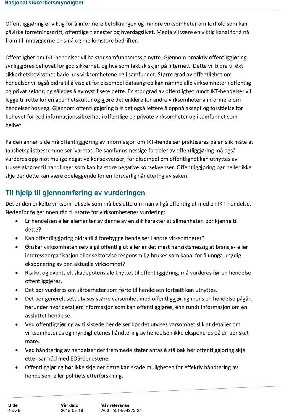 Gjennom proaktiv offentliggjøring synliggjøres behovet for god sikkerhet, og hva som faktisk skjer på internett. Dette vil bidra til økt sikkerhetsbevissthet både hos virksomhetene og i samfunnet.