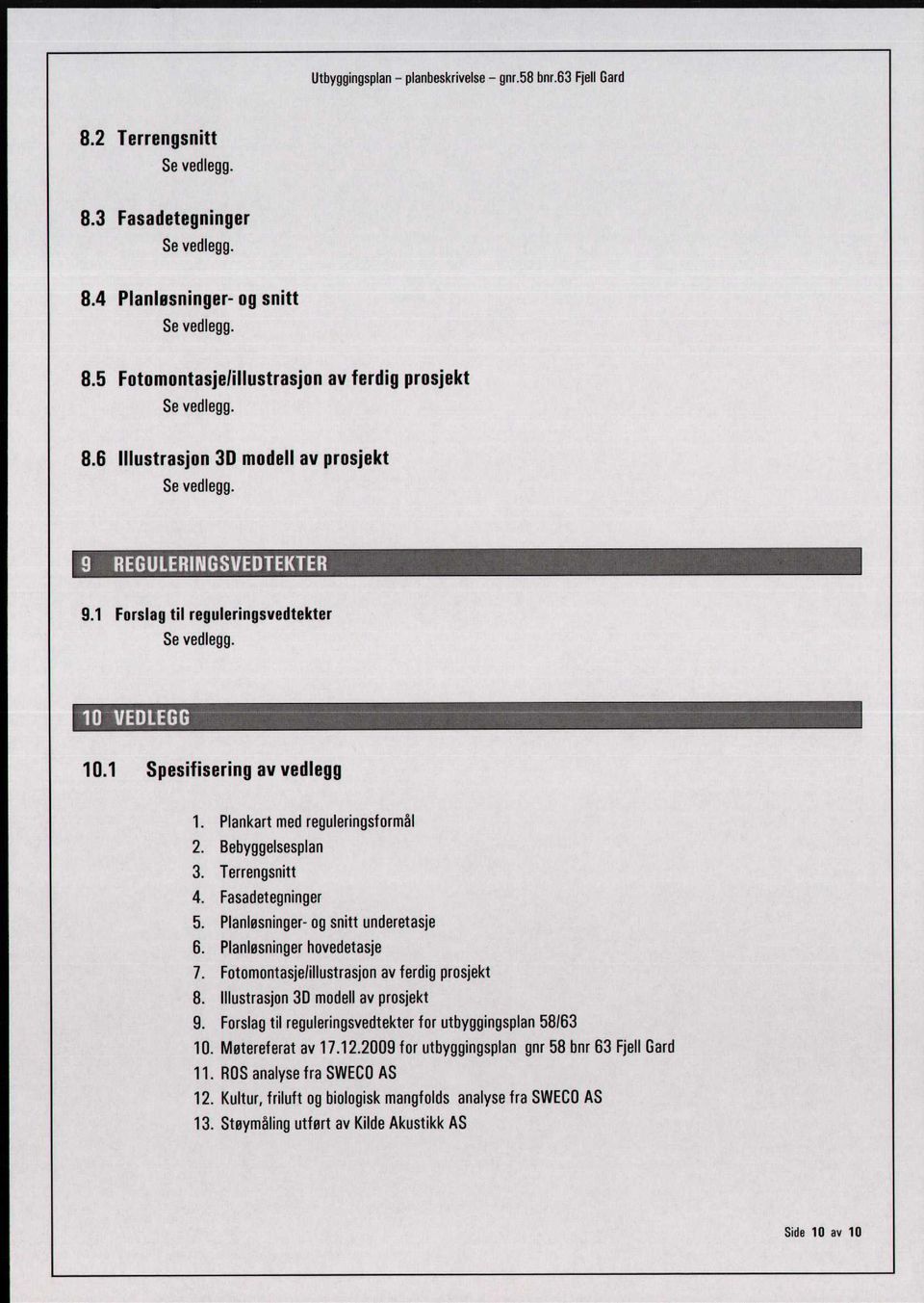 Terrengsnitt 4. Fasadetegninger 5. Planlesninger- og snitt underetasje 6. Planløsninger hovedetasje 7. Fotomontasjefillustrasjon av ferdig prosjekt 8. Illustrasjon 3D modell av prosjekt 9.