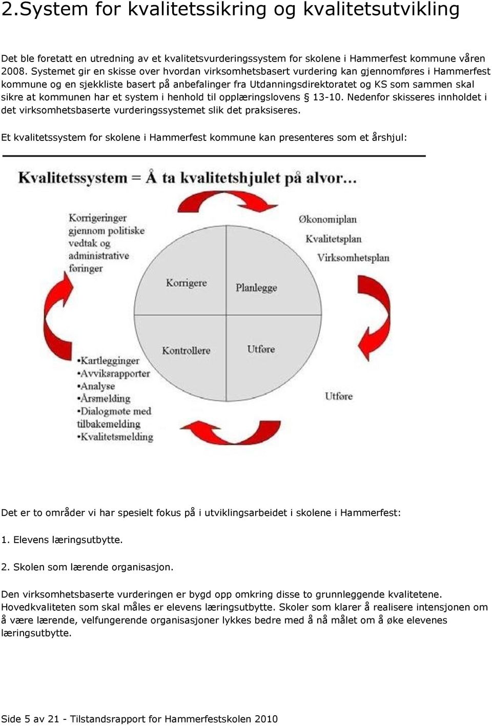 kommunen har et system i henhold til opplæringslovens 13-10. Nedenfor skisseres innholdet i det virksomhetsbaserte vurderingssystemet slik det praksiseres.