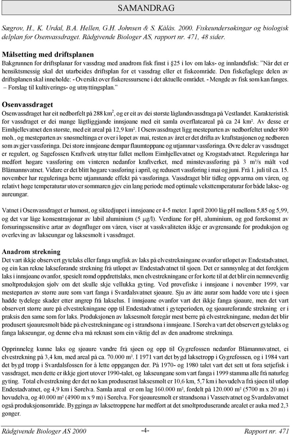 vassdrag eller et fiskeområde. Den fiskefaglege delen av driftsplanen skal inneholde: - Oversikt over fiskeressursene i det aktuelle området. - Mengde av fisk som kan fanges.