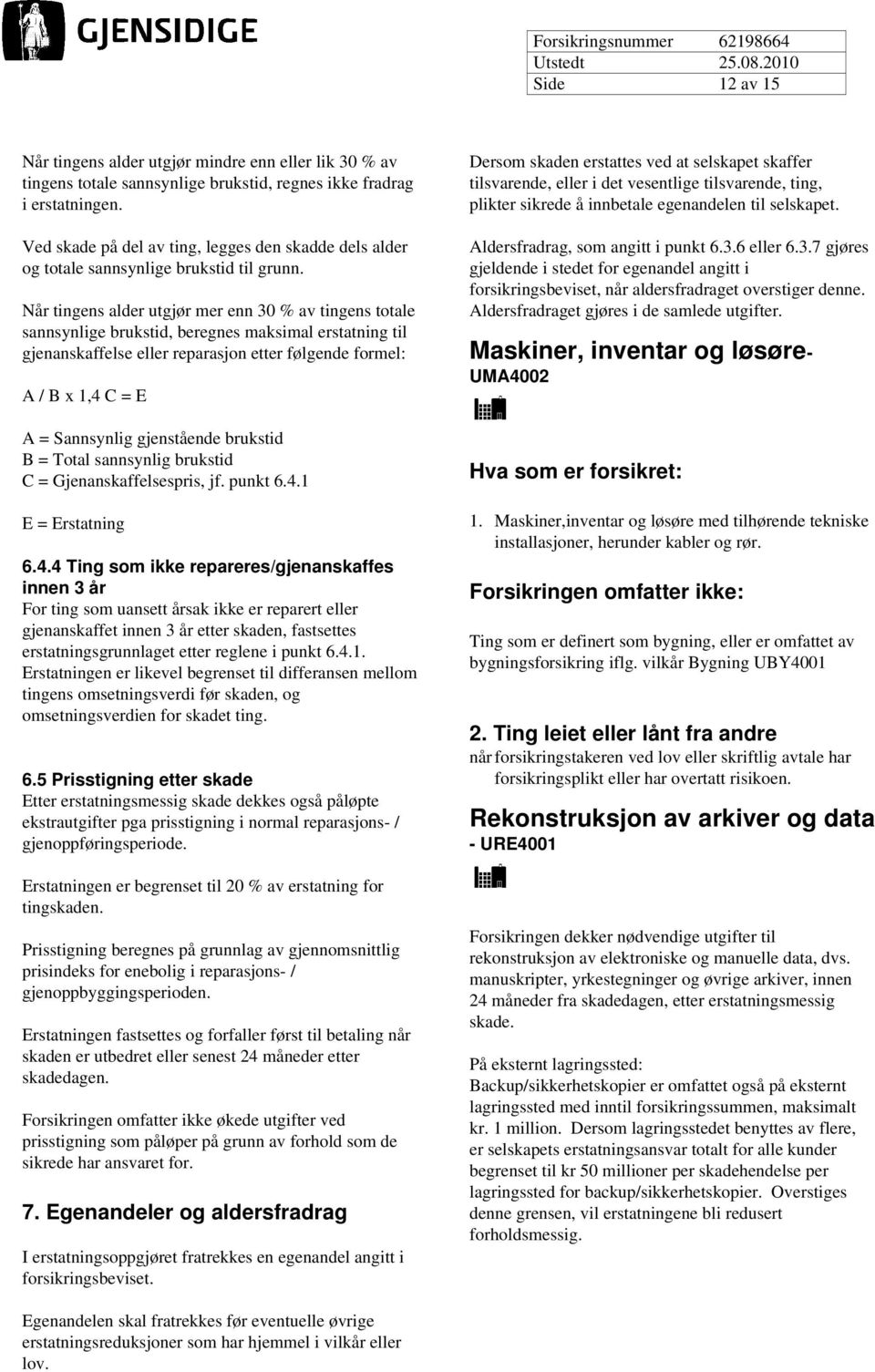 Når tingens alder utgjør mer enn 30 % av tingens totale sannsynlige brukstid, beregnes maksimal erstatning til gjenanskaffelse eller reparasjon etter følgende formel: A / B x 1,4 C = E A = Sannsynlig