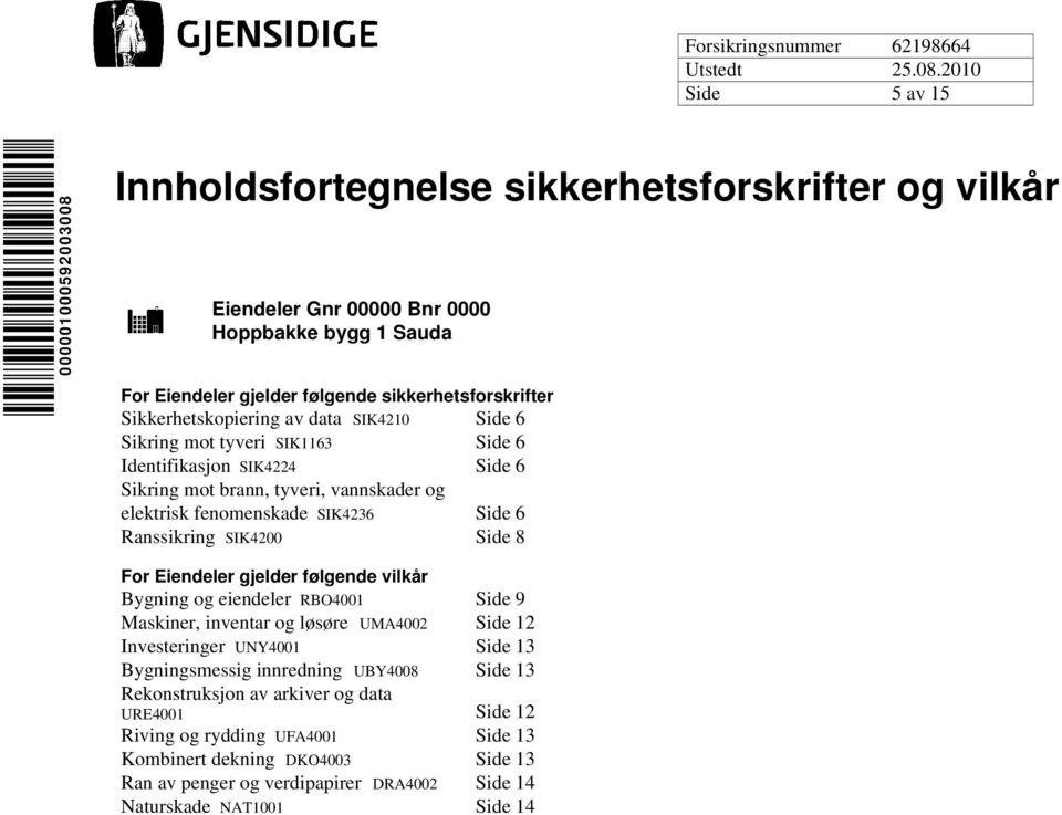 Ranssikring SIK4200 Side 8 For Eiendeler gjelder følgende vilkår Bygning og eiendeler RBO4001 Side 9 Maskiner, inventar og løsøre UMA4002 Side 12 Investeringer UNY4001 Side 13 Bygningsmessig