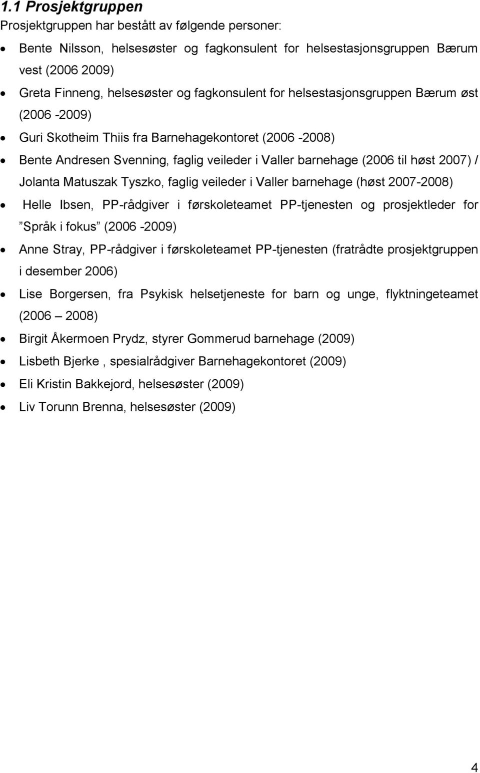 Jolanta Matuszak Tyszko, faglig veileder i Valler barnehage (høst 2007-2008) Helle Ibsen, PP-rådgiver i førskoleteamet PP-tjenesten og prosjektleder for Språk i fokus (2006-2009) Anne Stray,