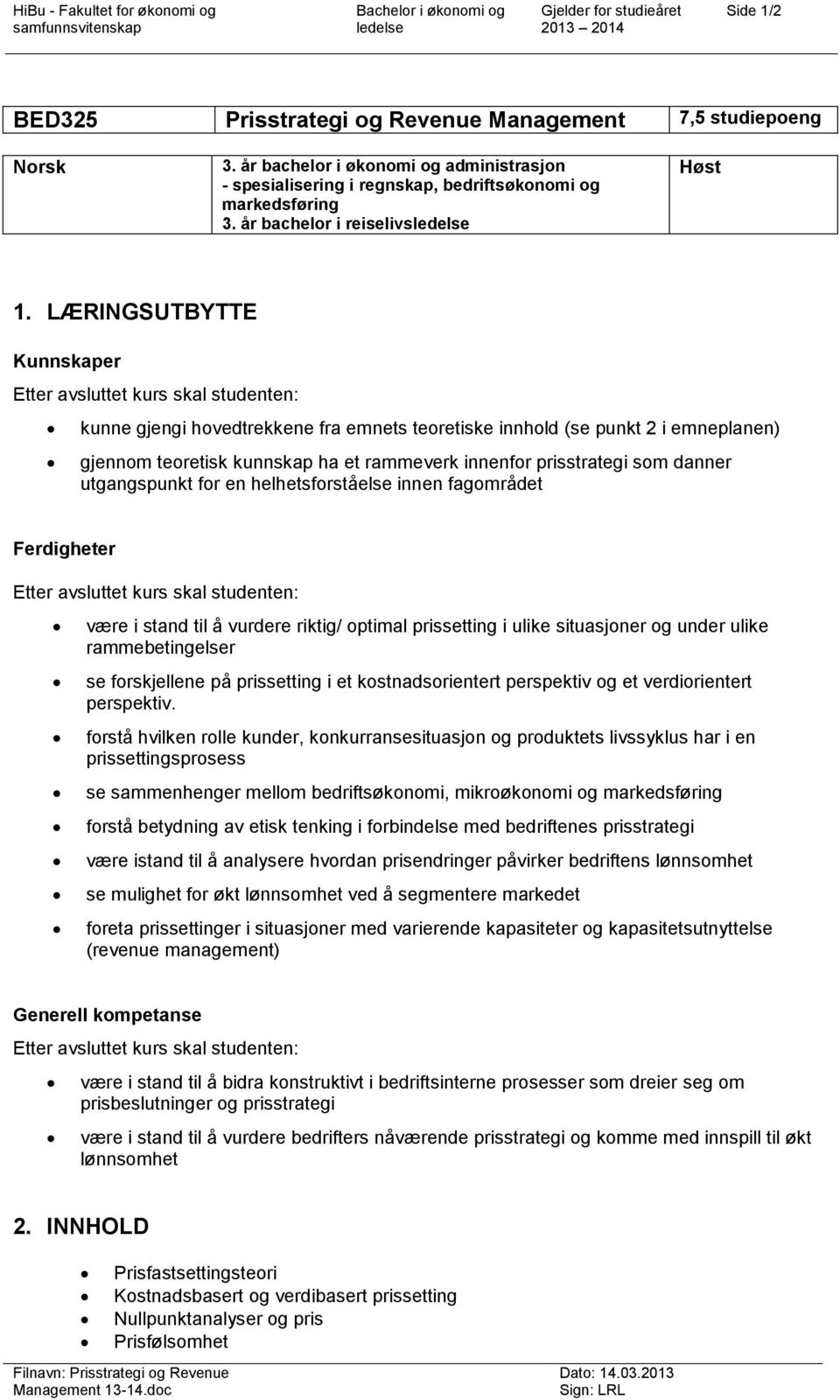 LÆRINGSUTBYTTE Kunnskaper Etter avsluttet kurs skal studenten: kunne gjengi hovedtrekkene fra emnets teoretiske innhold (se punkt 2 i emneplanen) gjennom teoretisk kunnskap ha et rammeverk innenfor