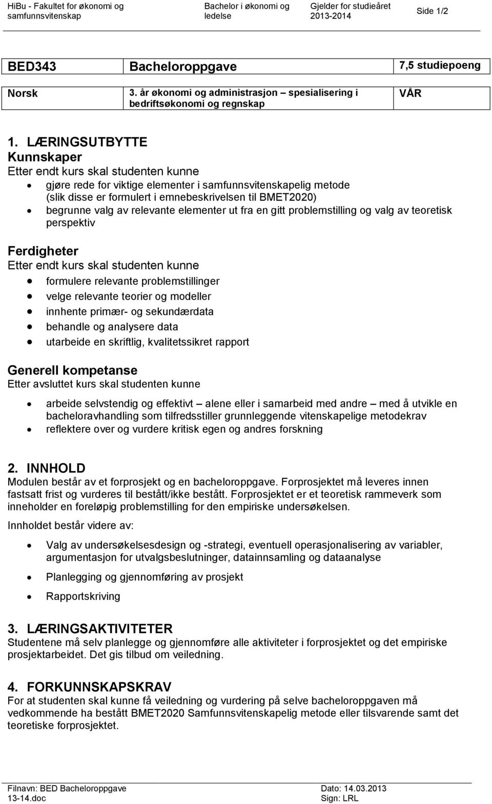 elementer ut fra en gitt problemstilling og valg av teoretisk perspektiv Ferdigheter Etter endt kurs skal studenten kunne behandle og analysere data formulere relevante problemstillinger velge