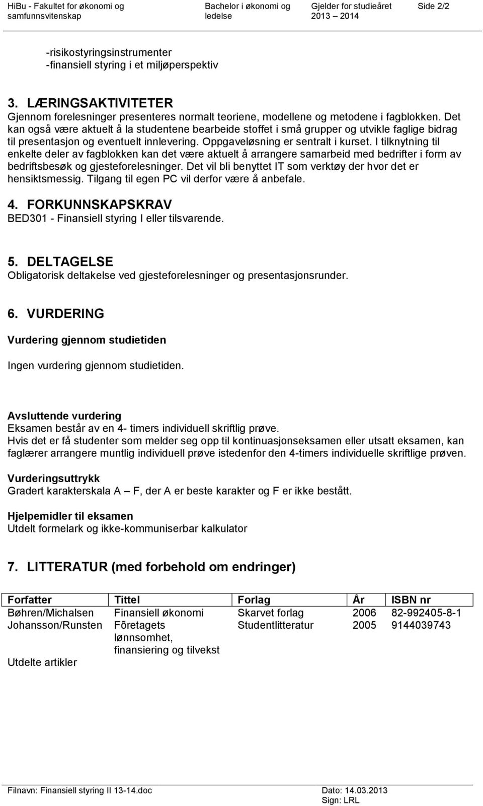 I tilknytning til enkelte deler av fagblokken kan det være aktuelt å arrangere samarbeid med bedrifter i form av bedriftsbesøk og gjesteforelesninger.