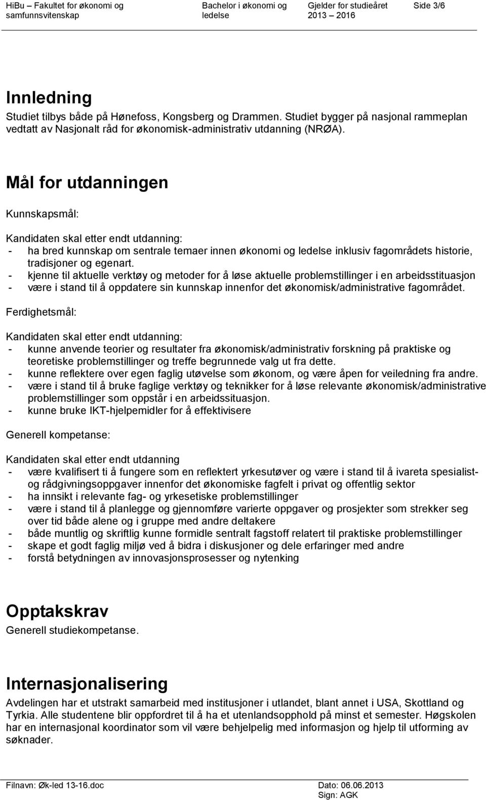 Mål for utdanningen Kunnskapsmål: Kandidaten skal etter endt utdanning: - ha bred kunnskap om sentrale temaer innen økonomi og inklusiv fagområdets historie, tradisjoner og egenart.