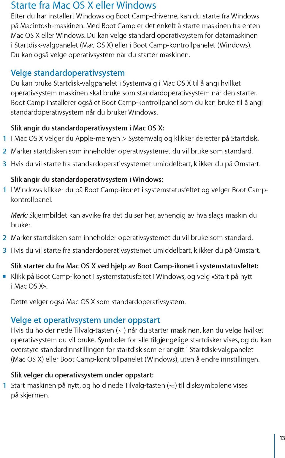 Du kan velge standard operativsystem for datamaskinen i Startdisk-valgpanelet (Mac OS X) eller i Boot Camp-kontrollpanelet (Windows). Du kan også velge operativsystem når du starter maskinen.