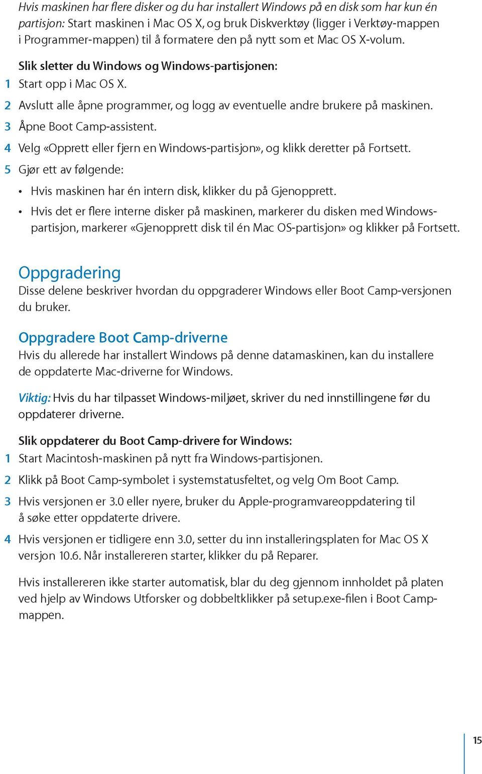 3 Åpne Boot Camp-assistent. 4 Velg «Opprett eller fjern en Windows-partisjon», og klikk deretter på Fortsett. 5 Gjør ett av følgende: Hvis maskinen har én intern disk, klikker du på Gjenopprett.