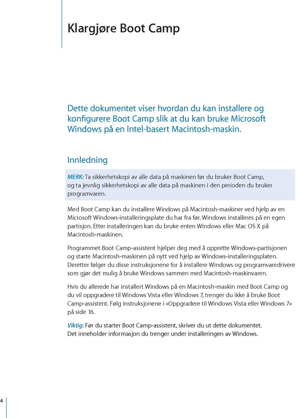 Med Boot Camp kan du installere Windows på Macintosh-maskiner ved hjelp av en Microsoft Windows-installeringsplate du har fra før. Windows installeres på en egen partisjon.