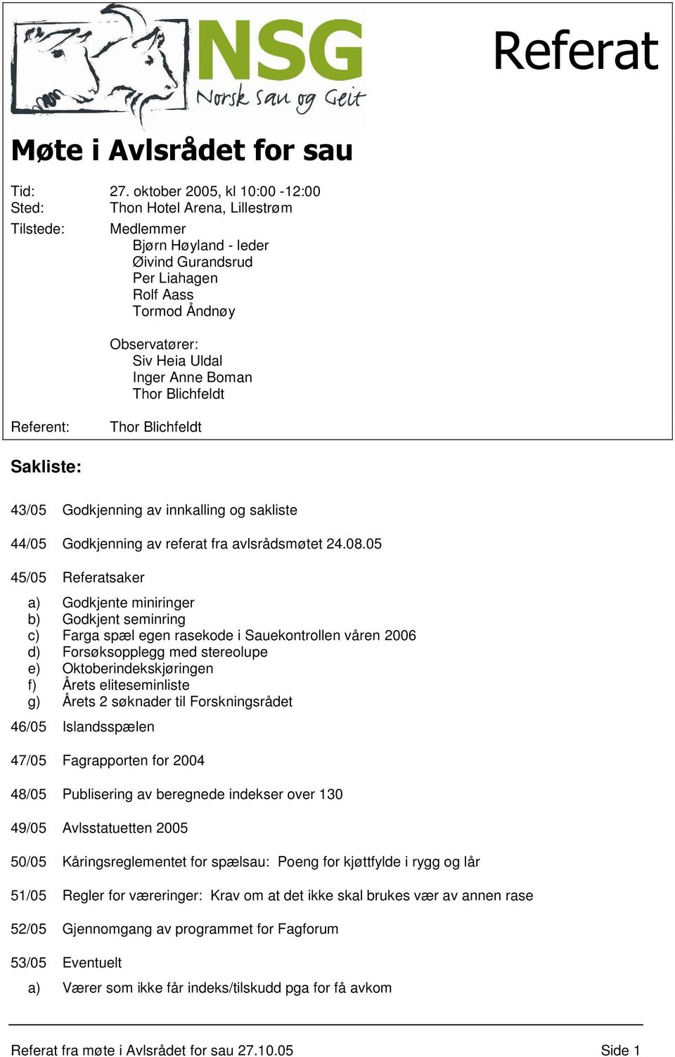 Anne Boman Thor Blichfeldt Referent: Thor Blichfeldt Sakliste: 43/05 Godkjenning av innkalling og sakliste 44/05 Godkjenning av referat fra avlsrådsmøtet 24.08.