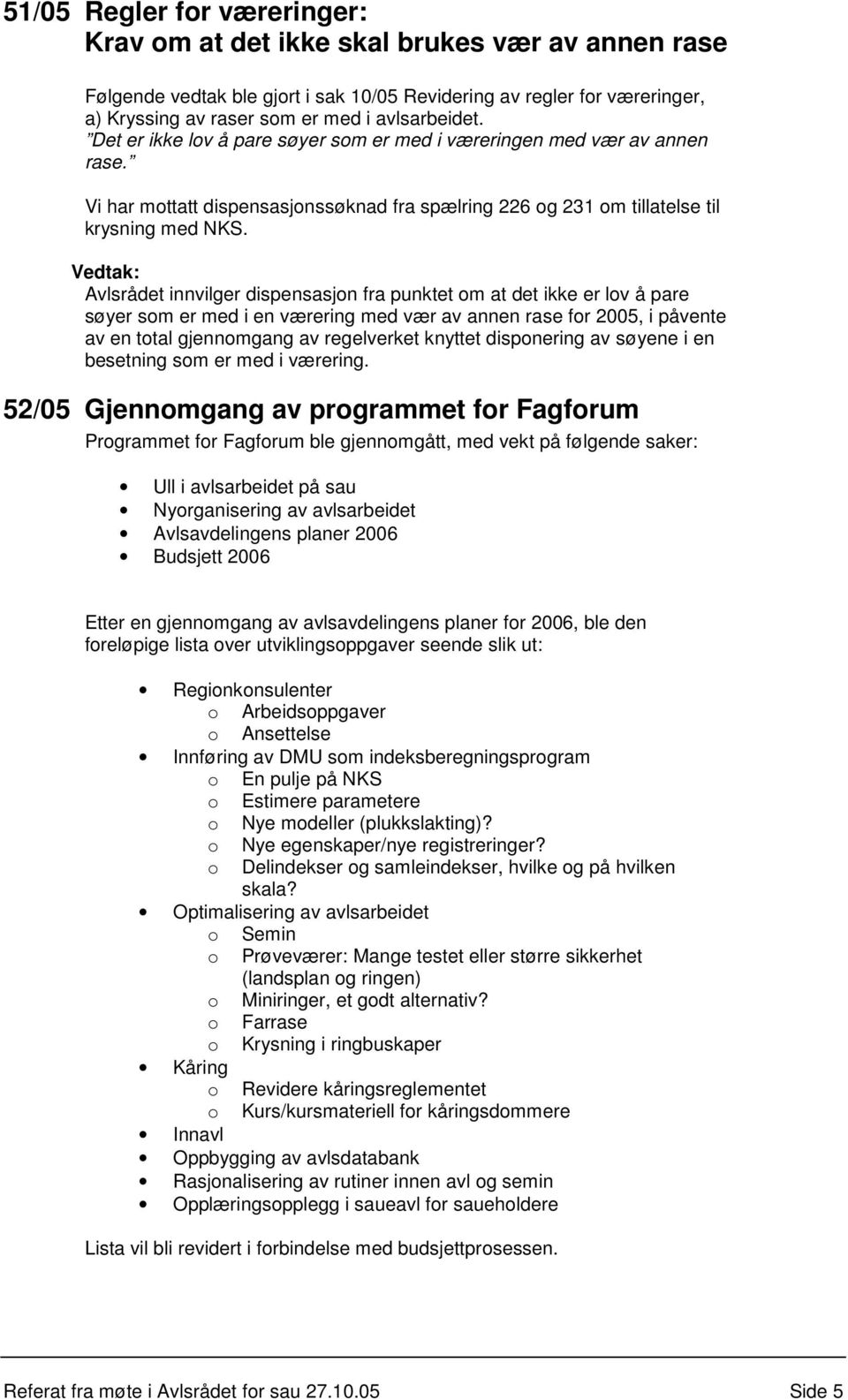 Avlsrådet innvilger dispensasjon fra punktet om at det ikke er lov å pare søyer som er med i en værering med vær av annen rase for 2005, i påvente av en total gjennomgang av regelverket knyttet