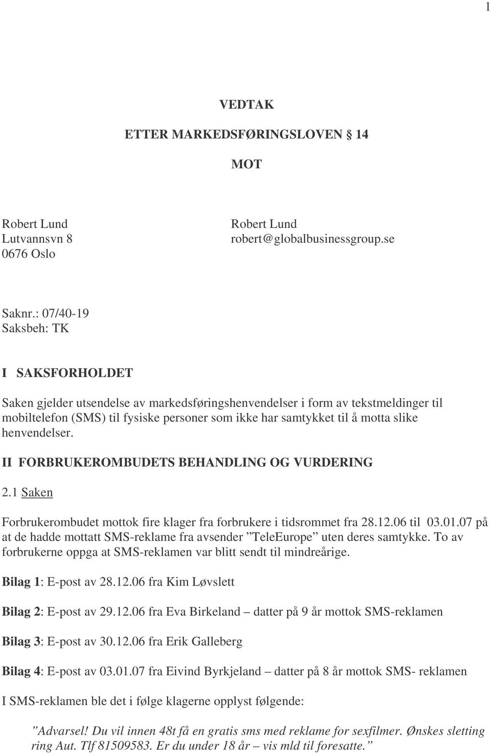 slike henvendelser. II FORBRUKEROMBUDETS BEHANDLING OG VURDERING 2.1 Saken Forbrukerombudet mottok fire klager fra forbrukere i tidsrommet fra 28.12.06 til 03.01.