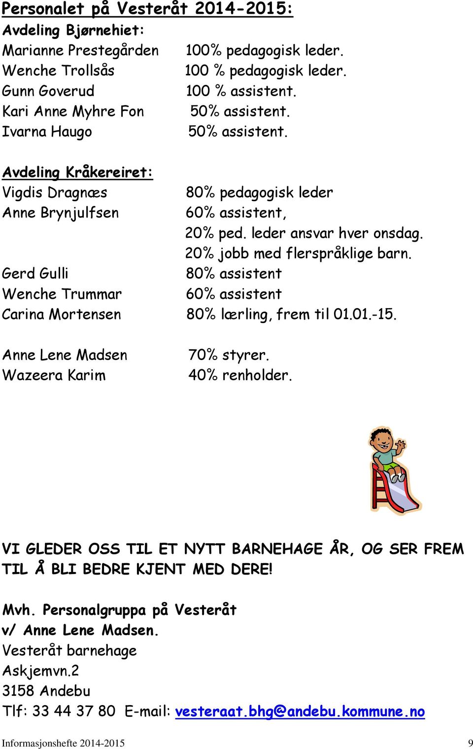 20% jobb med flerspråklige barn. Gerd Gulli 80% assistent Wenche Trummar 60% assistent Carina Mortensen 80% lærling, frem til 01.01.-15. Anne Lene Madsen Wazeera Karim 70% styrer. 40% renholder.