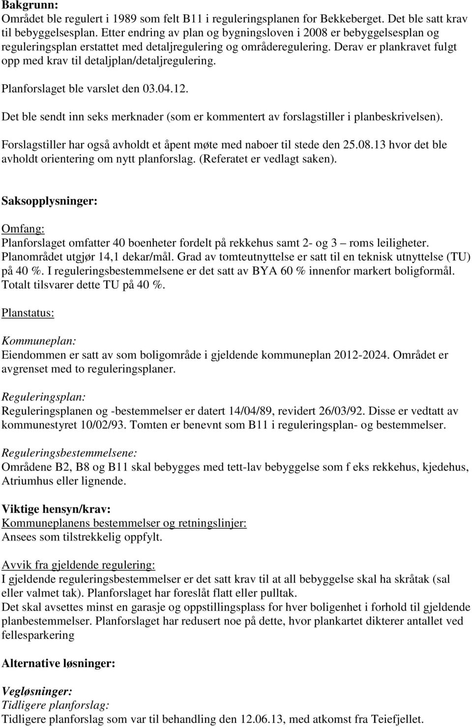 Derav er plankravet fulgt opp med krav til detaljplan/detaljregulering. Planforslaget ble varslet den 03.04.12.