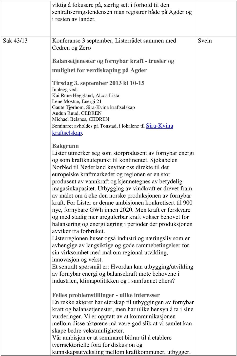 september 2013 kl 10-15 Innlegg ved: Kai Rune Heggland, Alcoa Lista Lene Mostue, Energi 21 Gaute Tjørhom, Sira-Kvina kraftselskap Audun Ruud, CEDREN Michael Belsnes, CEDREN Seminaret avholdes på