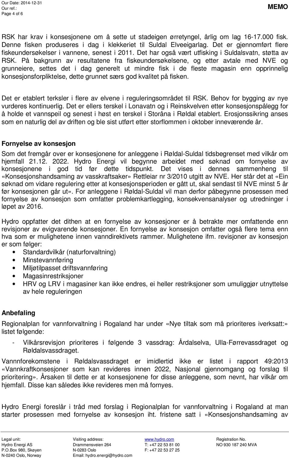 På bakgrunn av resultatene fra fiskeundersøkelsene, og etter avtale med NVE og grunneiere, settes det i dag generelt ut mindre fisk i de fleste magasin enn opprinnelig konsesjonsforpliktelse, dette