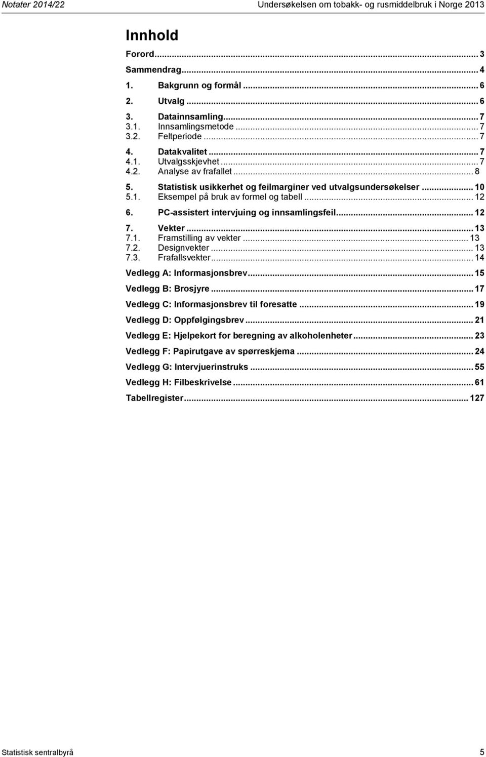 .. 12 6. PC-assistert intervjuing og innsamlingsfeil... 12 7. Vekter... 13 7.1. Framstilling av vekter... 13 7.2. Designvekter... 13 7.3. Frafallsvekter... 14 Vedlegg A: Informasjonsbrev.