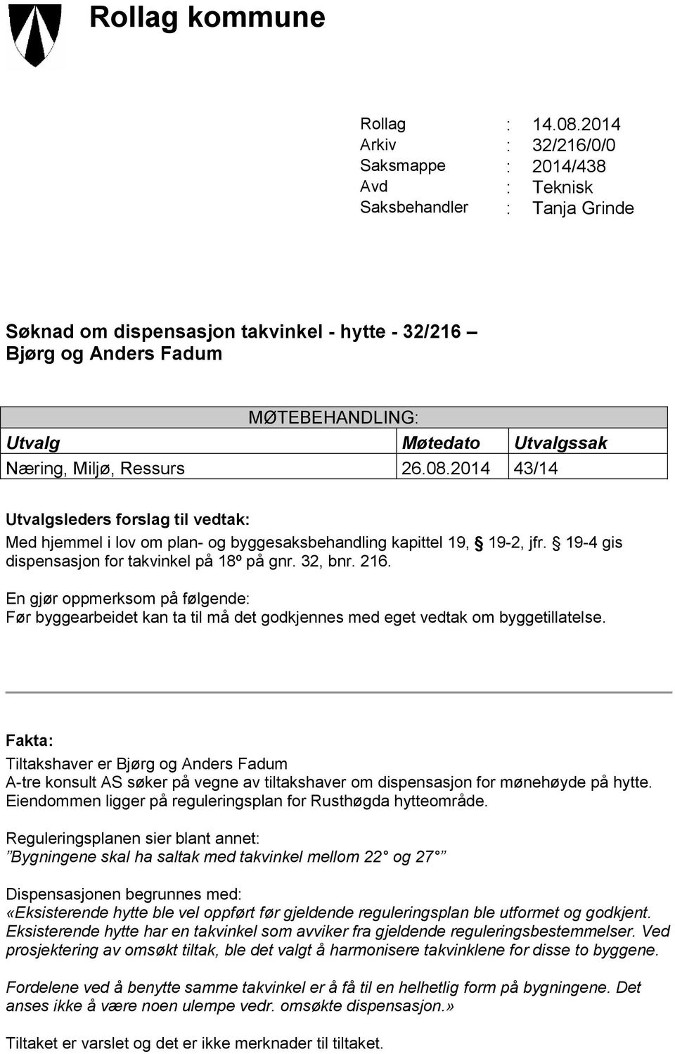 Møtedato Utvalgssak Næring, Miljø, Ressurs 26.08.2014 43/14 Utvalgsleders forslag til vedtak: Med hjemmel i lov om plan- og byggesaksbehandling kapittel 19, 19-2, jfr.