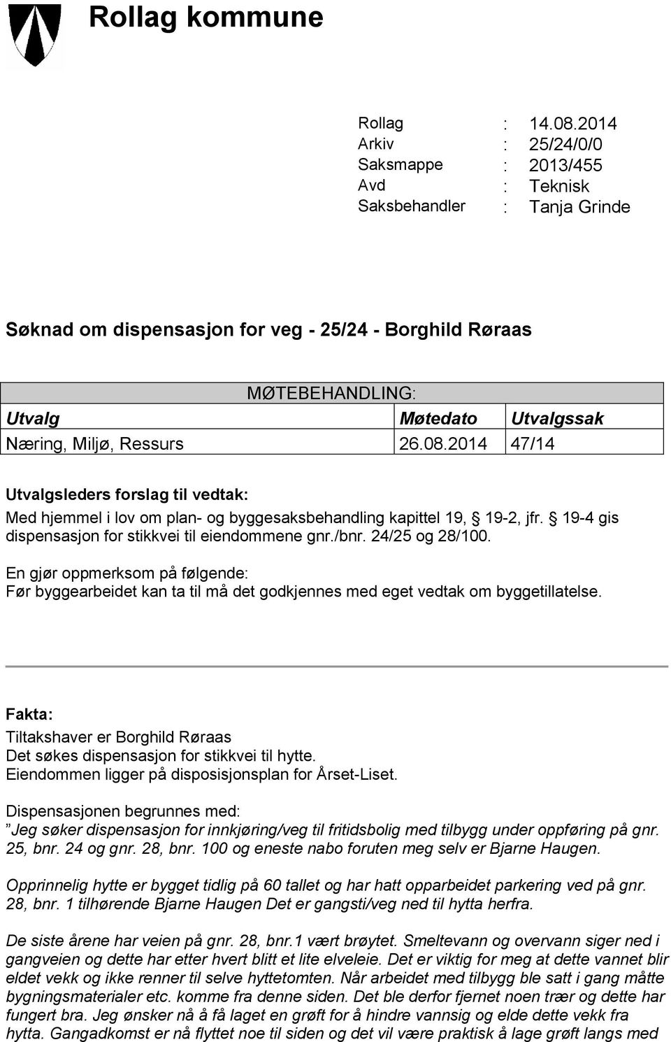 Næring, Miljø, Ressurs 26.08.2014 47/14 Utvalgsleders forslag til vedtak: Med hjemmel i lov om plan- og byggesaksbehandling kapittel 19, 19-2, jfr.