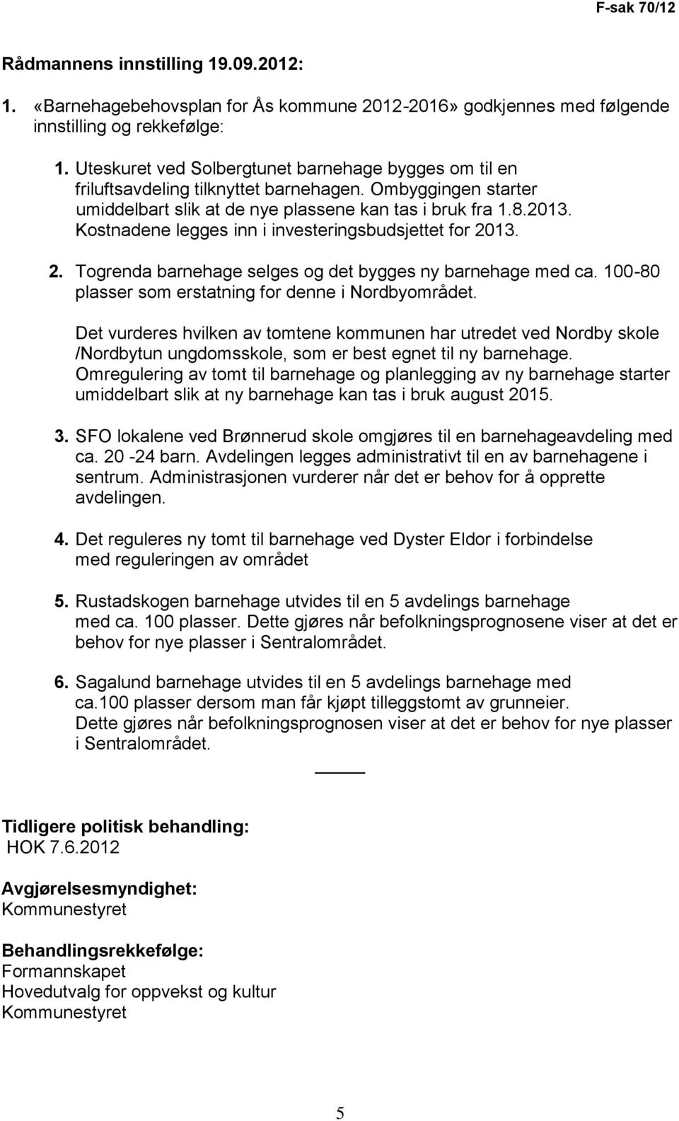 Kostnadene legges inn i investeringsbudsjettet for 2013. 2. Togrenda barnehage selges og det bygges ny barnehage med ca. 100-80 plasser som erstatning for denne i Nordbyområdet.