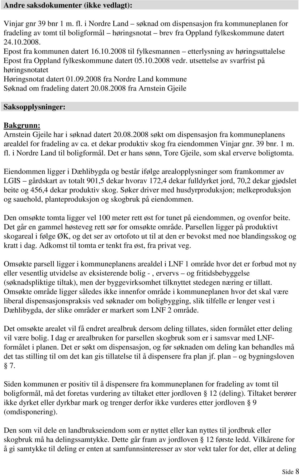 2008. Epost fra kommunen datert 16.10.2008 til fylkesmannen etterlysning av høringsuttalelse Epost fra Oppland fylkeskommune datert 05.10.2008 vedr.