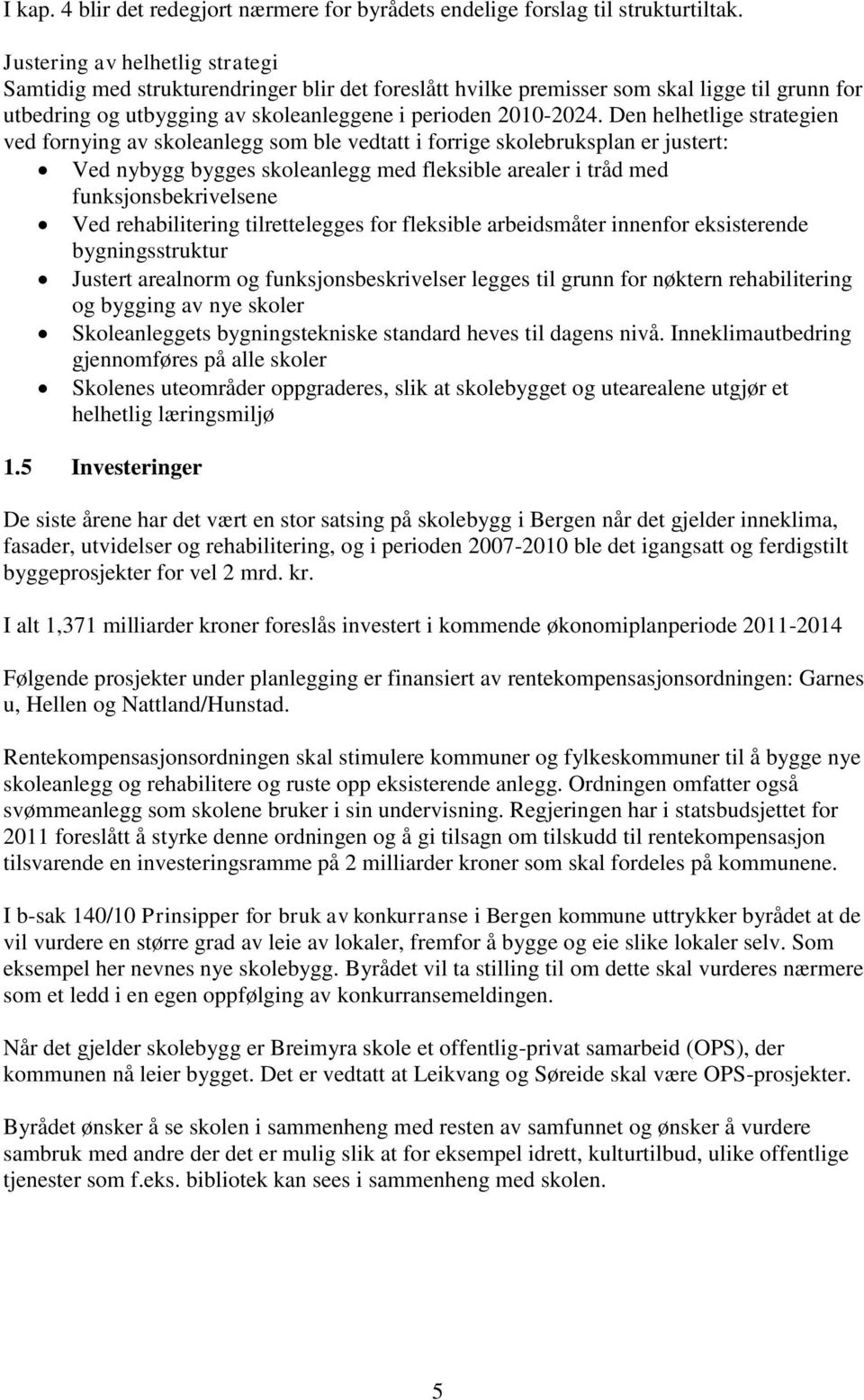 Den helhetlige strategien ved fornying av skoleanlegg som ble vedtatt i forrige skolebruksplan er justert: Ved nybygg bygges skoleanlegg med fleksible arealer i tråd med funksjonsbekrivelsene Ved