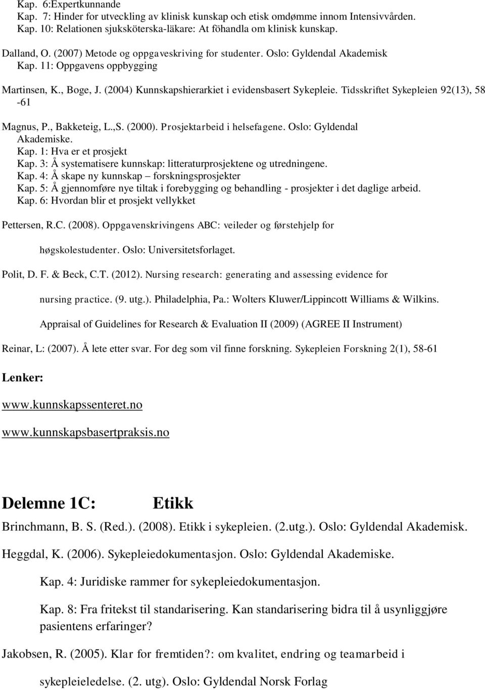 Tidsskriftet Sykepleien 92(13), 58-61 Magnus, P., Bakketeig, L.,S. (2000). Prosjektarbeid i helsefagene. Oslo: Gyldendal Akademiske. Kap. 1: Hva er et prosjekt Kap.