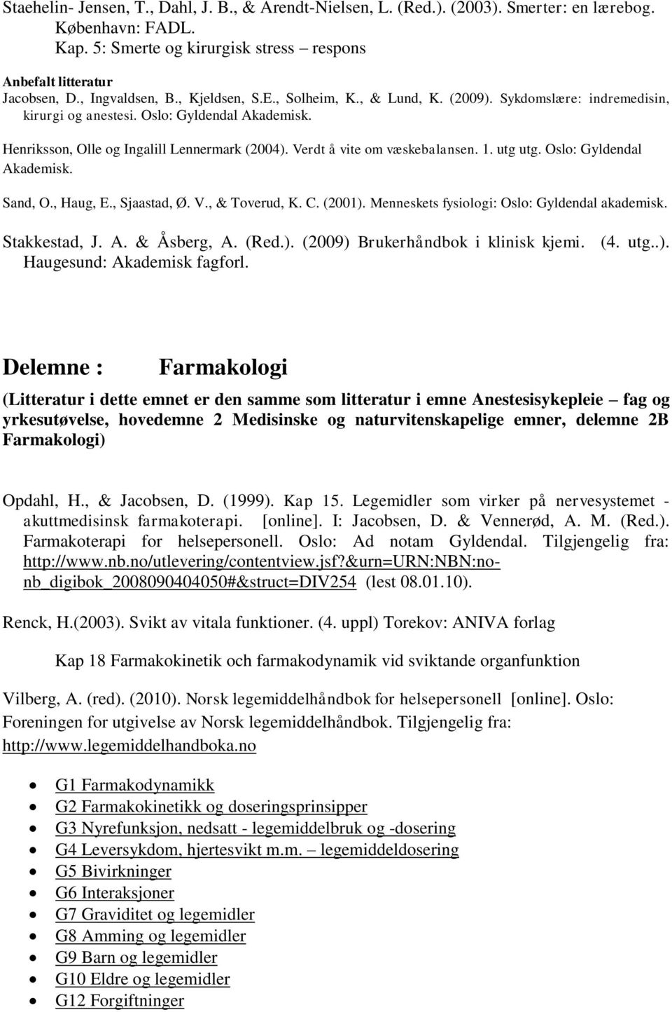 Verdt å vite om væskebalansen. 1. utg utg. Oslo: Gyldendal Akademisk. Sand, O., Haug, E., Sjaastad, Ø. V., & Toverud, K. C. (2001). Menneskets fysiologi: Oslo: Gyldendal akademisk. Stakkestad, J. A. & Åsberg, A.