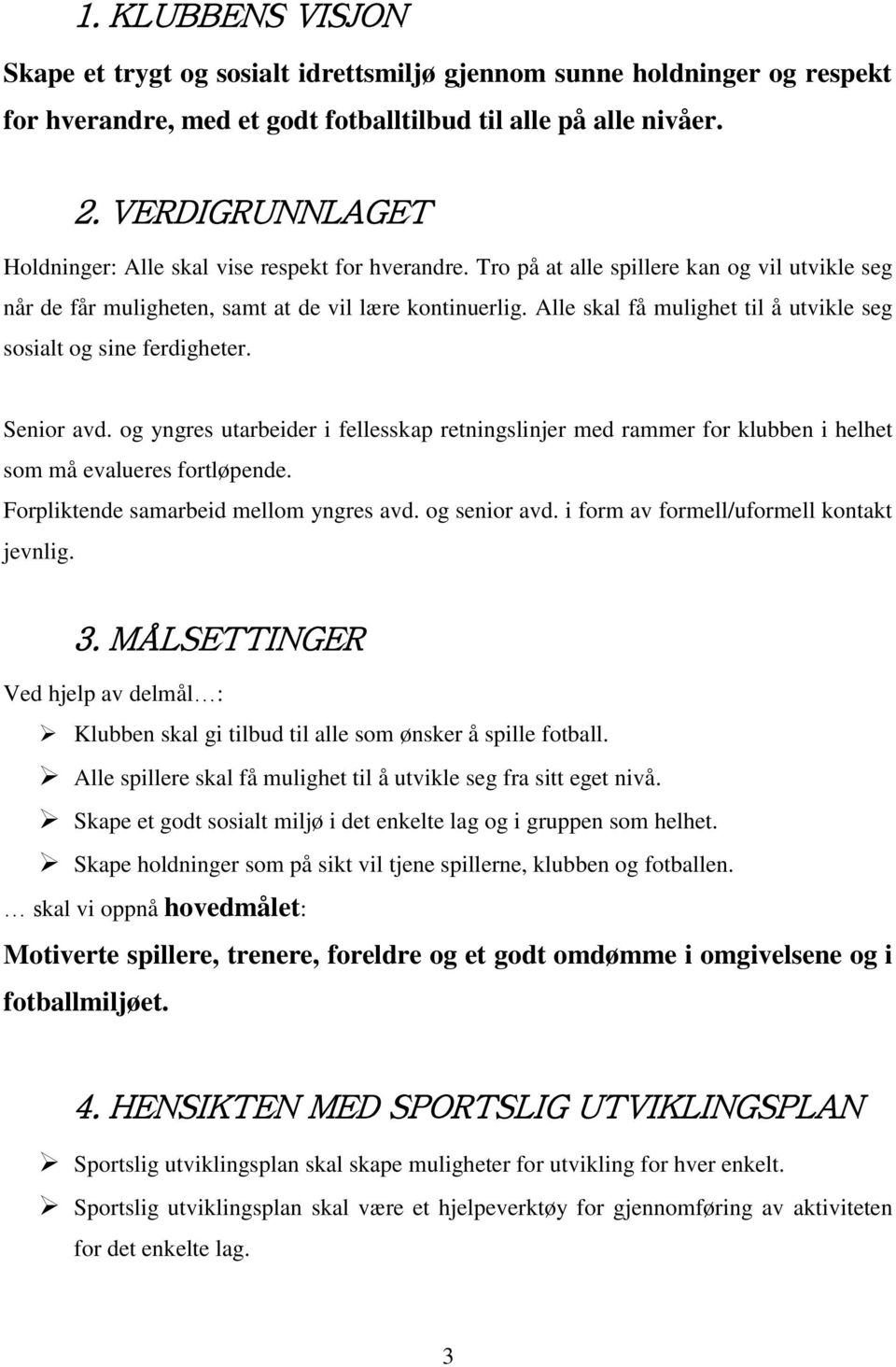 Alle skal få mulighet til å utvikle seg sosialt og sine ferdigheter. Senior avd. og yngres utarbeider i fellesskap retningslinjer med rammer for klubben i helhet som må evalueres fortløpende.