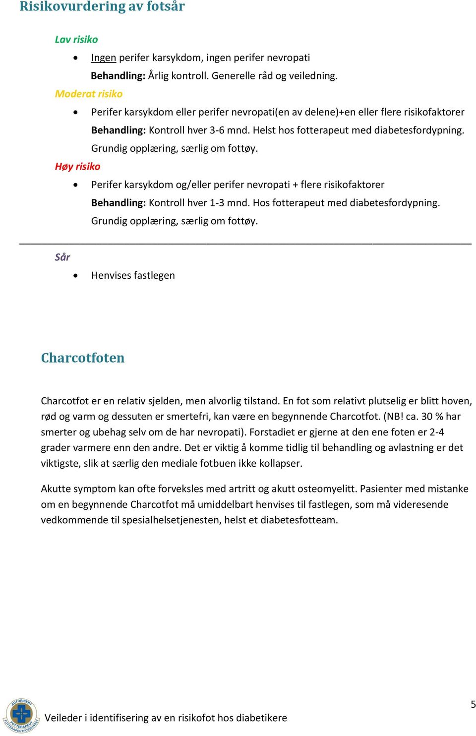 Grundig opplæring, særlig om fottøy. Høy risiko Perifer karsykdom og/eller perifer nevropati + flere risikofaktorer Behandling: Kontroll hver 1-3 mnd. Hos fotterapeut med diabetesfordypning.