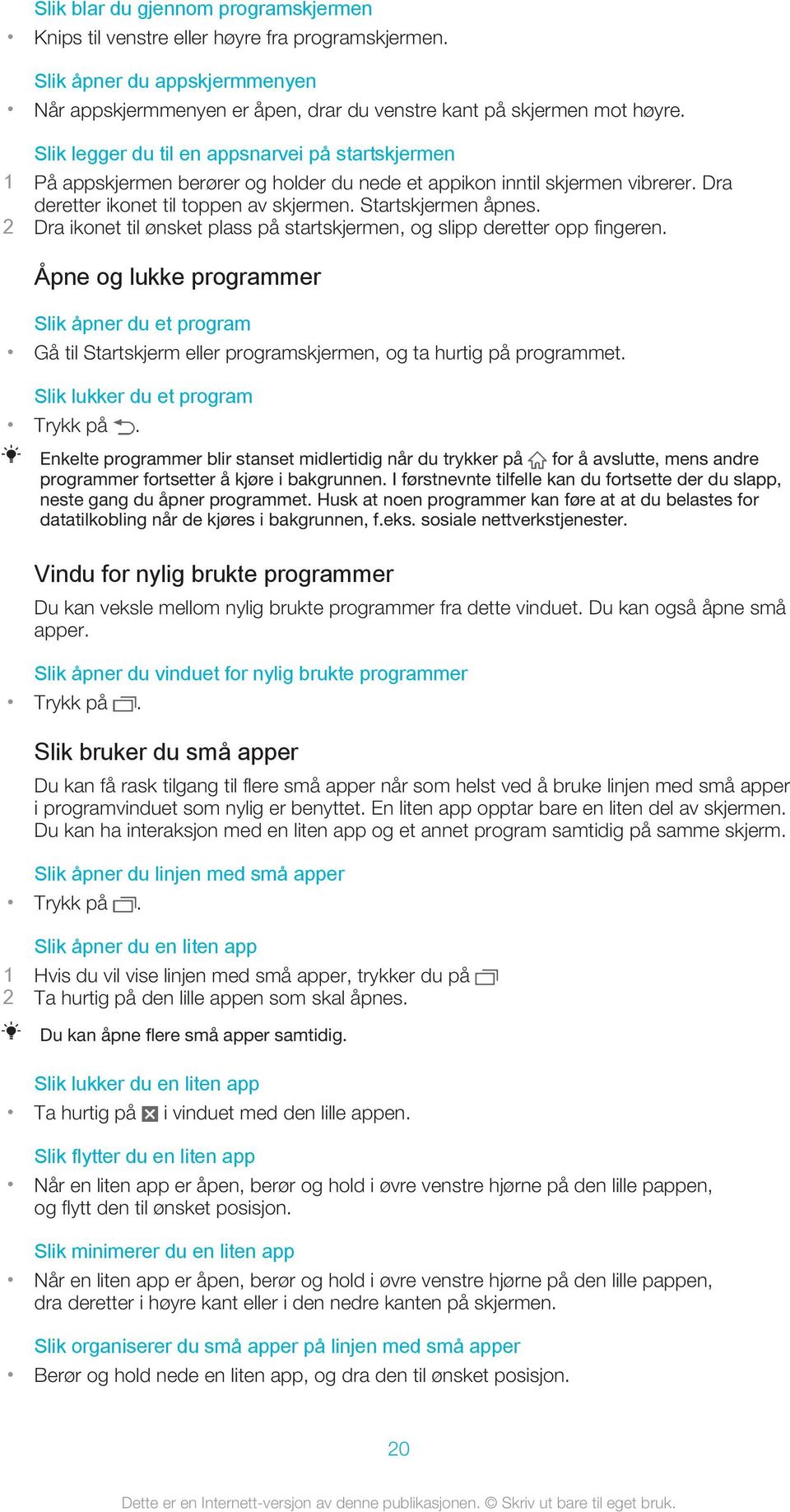 2 Dra ikonet til ønsket plass på startskjermen, og slipp deretter opp fingeren. Åpne og lukke programmer Slik åpner du et program Gå til Startskjerm eller programskjermen, og ta hurtig på programmet.