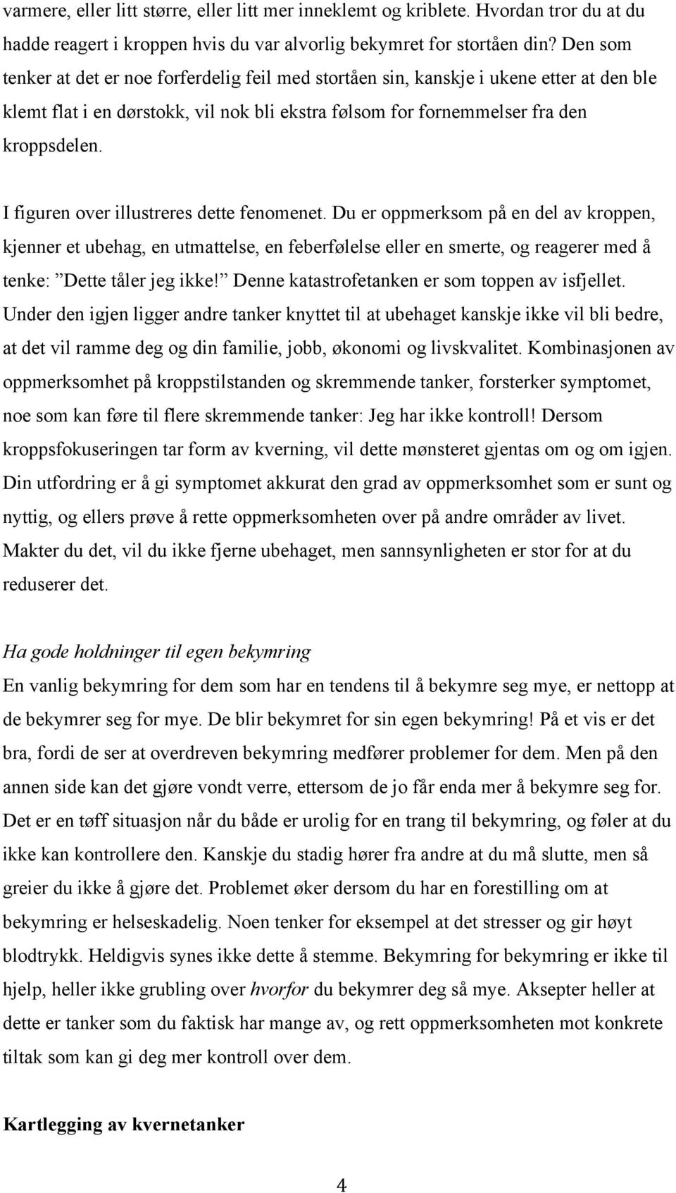 I figuren over illustreres dette fenomenet. Du er oppmerksom på en del av kroppen, kjenner et ubehag, en utmattelse, en feberfølelse eller en smerte, og reagerer med å tenke: Dette tåler jeg ikke!