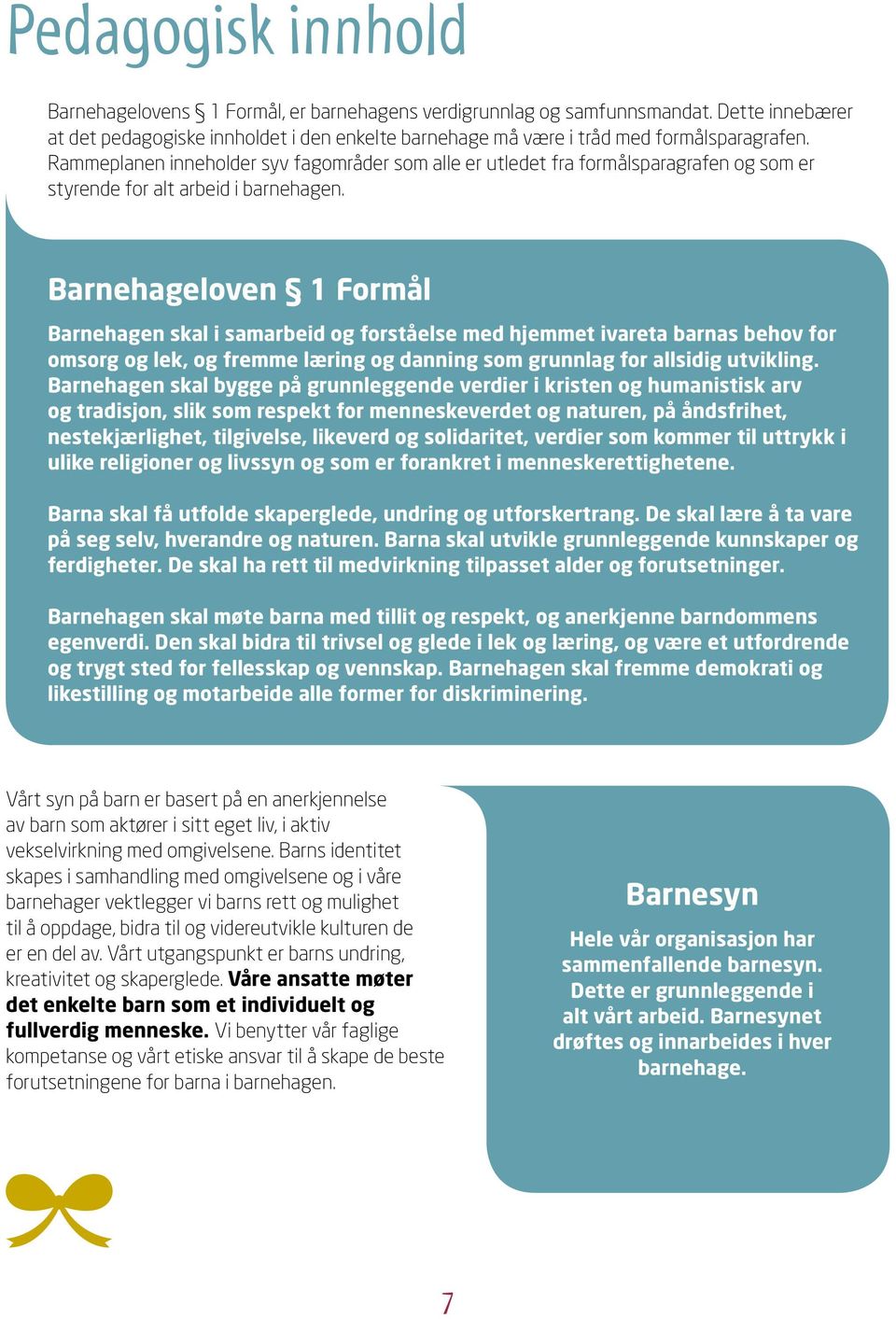 Barnehageloven 1 Formål Barnehagen skal i samarbeid og forståelse med hjemmet ivareta barnas behov for omsorg og lek, og fremme læring og danning som grunnlag for allsidig utvikling.